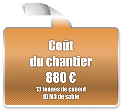 Coût du chantier 880 € 13 tonnes de ciment 10 M3 de sable